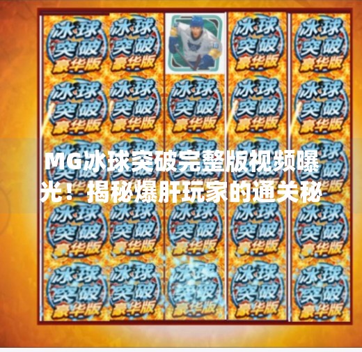 MG冰球突破完整版视频曝光！揭秘爆肝玩家的通关秘籍，你敢看吗？mg冰球突破完整版视频