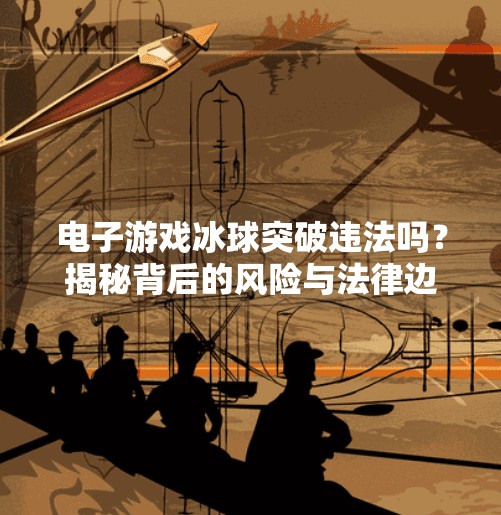 电子游戏冰球突破违法吗？揭秘背后的风险与法律边界,电子游戏冰球突破违法吗