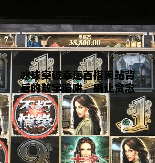 冰球突破幸运百搭网站背后的数字陷阱，别让贪念毁了你的钱包！冰球突破幸运百搭的网站