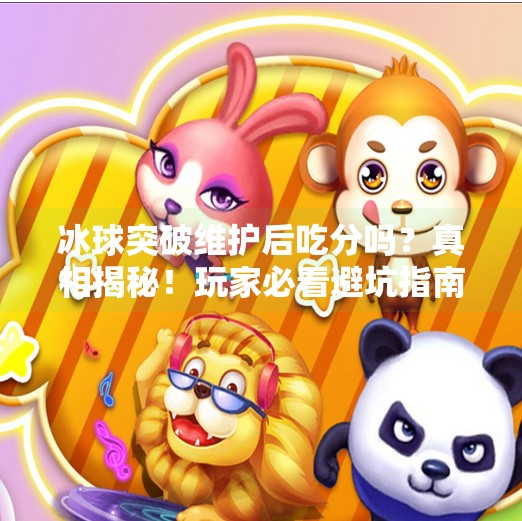 冰球突破维护后吃分吗？真相揭秘！玩家必看避坑指南,冰球突破维护后吃分吗