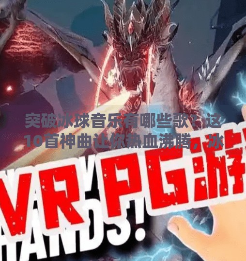 突破冰球音乐有哪些歌？这10首神曲让你热血沸腾，冰场上的灵魂引擎！突破冰球音乐有哪些歌