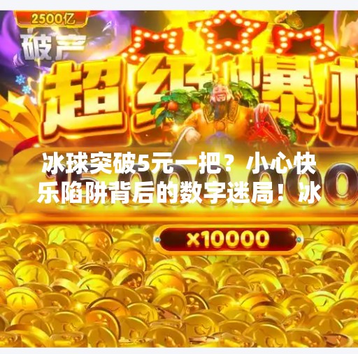 冰球突破5元一把？小心快乐陷阱背后的数字迷局！冰球突破5元一把