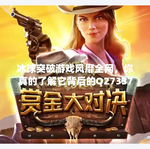 冰球突破游戏风靡全网，你真的了解它背后的Q27337密码吗？mg冰球突破去q27337