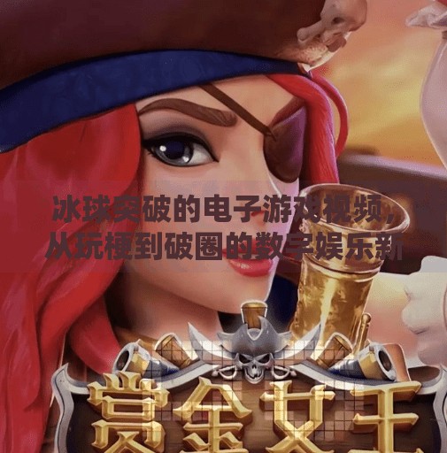 冰球突破的电子游戏视频，从玩梗到破圈的数字娱乐新范式,冰球突破的电子游戏视频