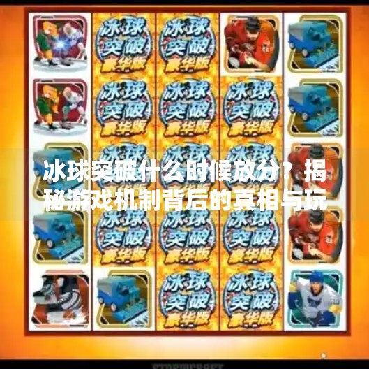 冰球突破什么时候放分？揭秘游戏机制背后的真相与玩家应对策略,冰球突破什么时候放分