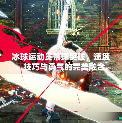 冰球运动员带球突破，速度、技巧与勇气的完美融合,冰球运动员带球突破