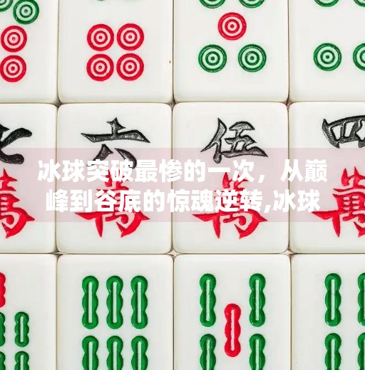 冰球突破最惨的一次，从巅峰到谷底的惊魂逆转,冰球突破最惨的一次
