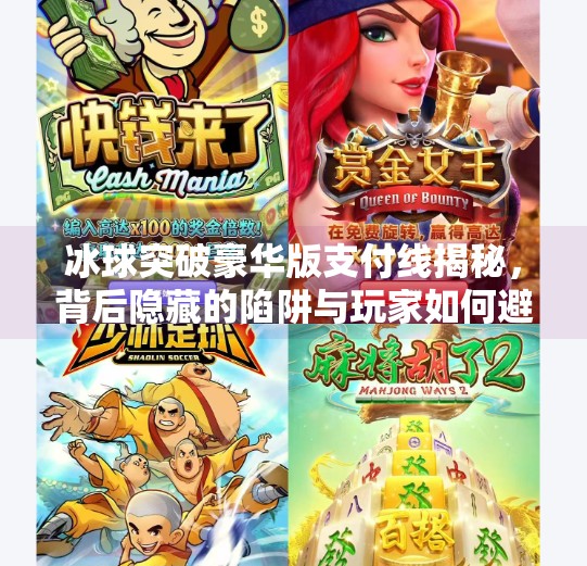 冰球突破豪华版支付线揭秘，背后隐藏的陷阱与玩家如何避坑？冰球突破豪华版支付线