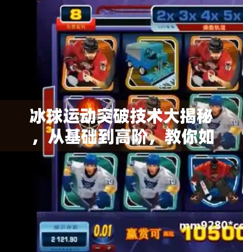冰球运动突破技术大揭秘，从基础到高阶，教你如何在冰面上闪转腾挪！冰球运动突破技术有哪些