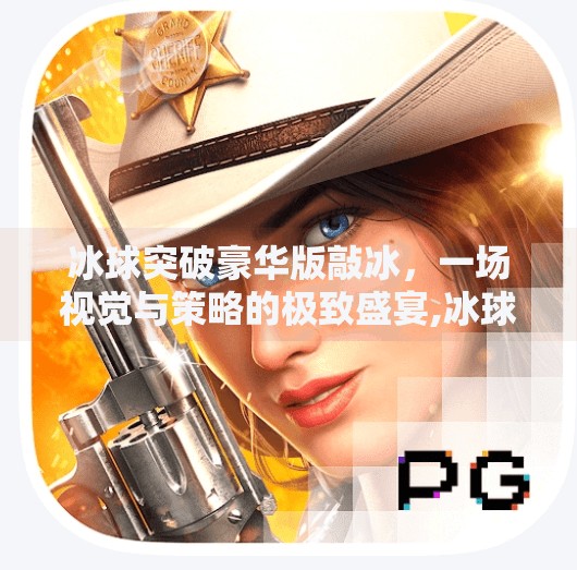 冰球突破豪华版敲冰，一场视觉与策略的极致盛宴,冰球突破豪华版敲冰