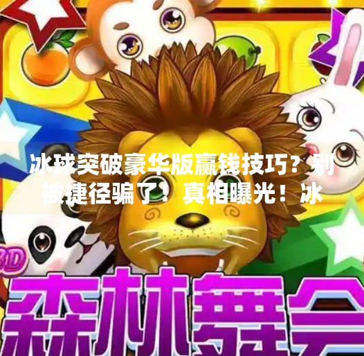 冰球突破豪华版赢钱技巧？别被捷径骗了！真相曝光！冰球突破豪华版赢钱技巧