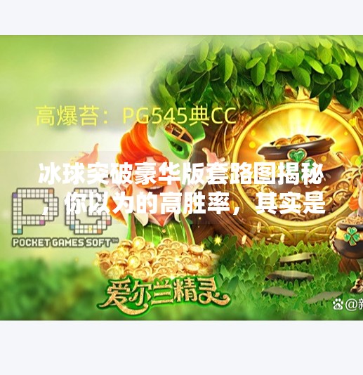 冰球突破豪华版套路图揭秘，你以为的高胜率，其实是精心设计的陷阱！冰球突破豪华版套路图