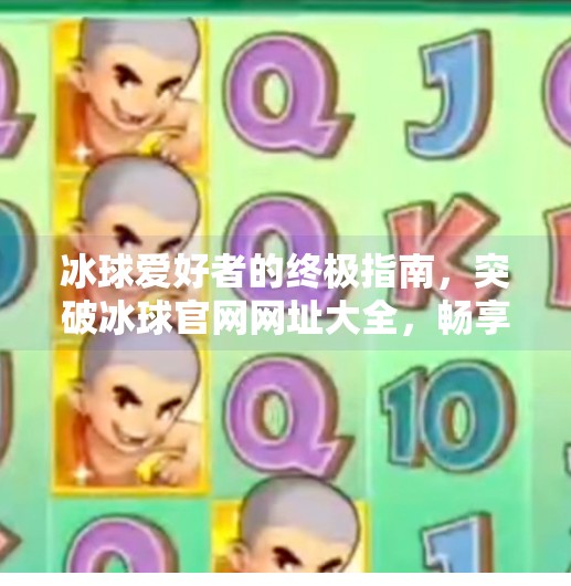 冰球爱好者的终极指南，突破冰球官网网址大全，畅享赛事、资讯与社群互动！突破冰球官网网址大全