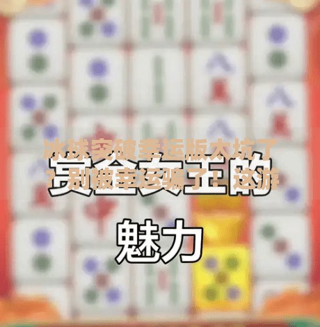 冰球突破幸运版太坑了？别被幸运骗了！这游戏背后的套路你必须知道！冰球突破幸运版太坑了