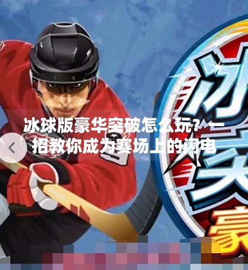 冰球版豪华突破怎么玩？一招教你成为赛场上的闪电刺客！冰球版豪华突破怎么玩视频