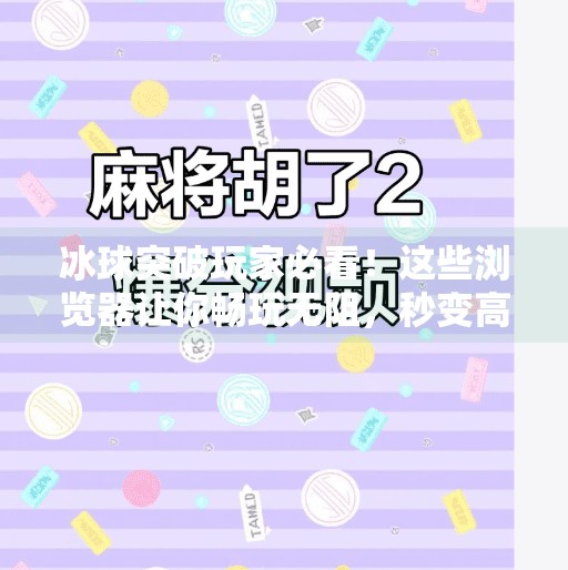 冰球突破玩家必看！这些浏览器让你畅玩无阻，秒变高手！适合冰球突破的浏览器