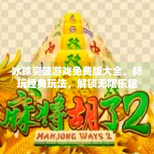冰球突破游戏免费版大全，畅玩经典玩法，解锁无限乐趣！冰球突破游戏免费版大全