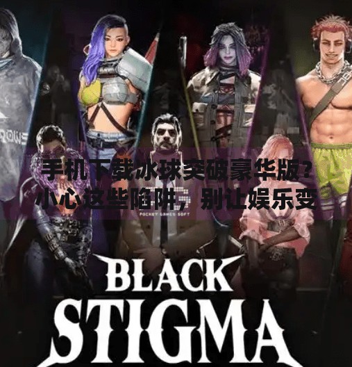 手机下载冰球突破豪华版？小心这些陷阱，别让娱乐变坑人！手机下载冰球突破豪华版