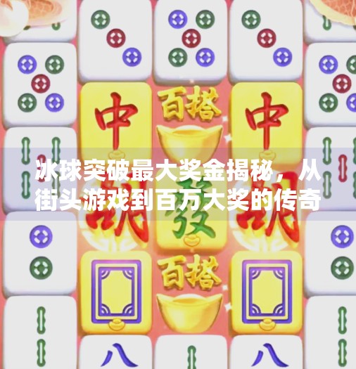 冰球突破最大奖金揭秘，从街头游戏到百万大奖的传奇之路,冰球突破最大奖金是多少