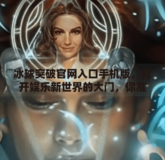 冰球突破官网入口手机版，打开娱乐新世界的大门，你准备好了吗？冰球突破官网入口手机版