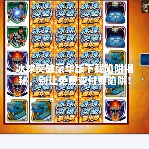 冰球突破豪华版下载陷阱揭秘，别让免费变付费陷阱！冰球突破豪华版网址下载