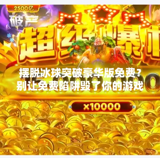 摆脱冰球突破豪华版免费？别让免费陷阱毁了你的游戏体验！摆脱冰球突破豪华版免费