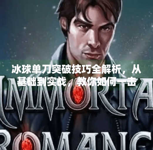 冰球单刀突破技巧全解析，从基础到实战，教你如何一击制胜！冰球单刀突破怎么打的好