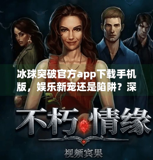 冰球突破官方app下载手机版，娱乐新宠还是陷阱？深度测评帮你避坑！冰球突破官方app下载手机版