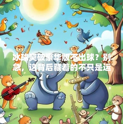 冰球突破豪华版不出球？别急，这背后藏着的不只是运气，还有这些你不知道的真相！冰球突破豪华版不出球