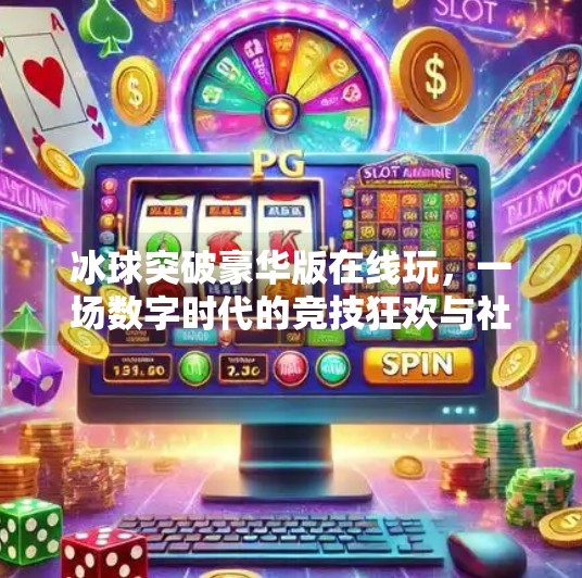 冰球突破豪华版在线玩，一场数字时代的竞技狂欢与社交新体验,冰球突破豪华版在线玩