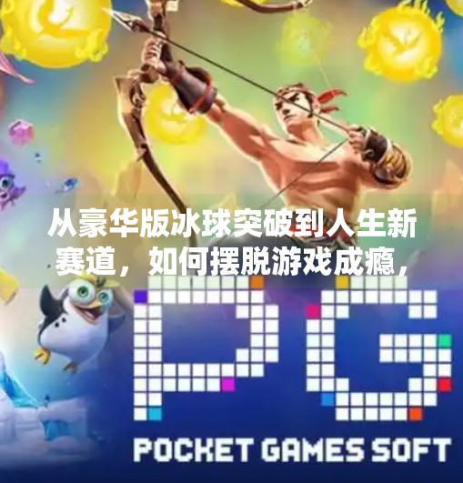 从豪华版冰球突破到人生新赛道，如何摆脱游戏成瘾，找回真实生活的节奏？摆脱豪华版冰球突破游戏