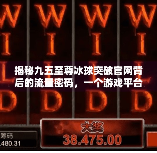 揭秘九五至尊冰球突破官网背后的流量密码，一个游戏平台如何引爆全网话题？九五至尊冰球突破官网