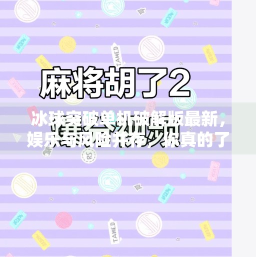 冰球突破单机破解版最新，娱乐与风险并存，你真的了解它吗？冰球突破单机破解版最新