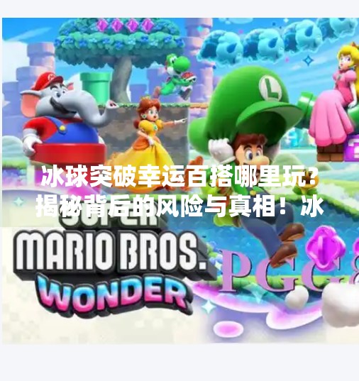 冰球突破幸运百搭哪里玩？揭秘背后的风险与真相！冰球突破幸运百搭哪里玩
