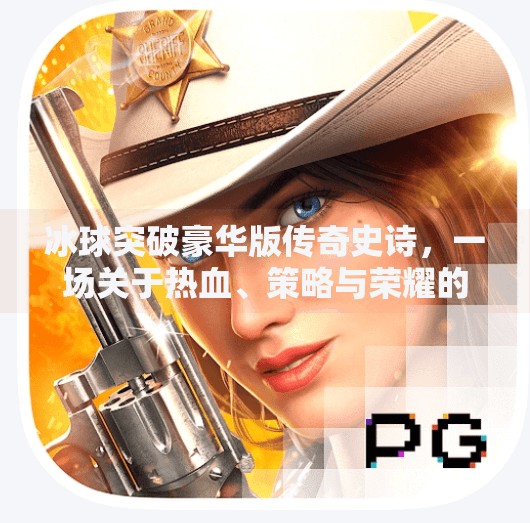 冰球突破豪华版传奇史诗，一场关于热血、策略与荣耀的数字狂欢,冰球突破豪华版传奇史诗