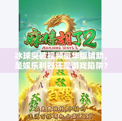 冰球突破视频豪华版辅助，是娱乐利器还是游戏陷阱？冰球突破视频豪华版辅助