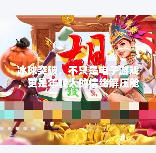 冰球突破，不只是电子游戏，更是年轻人的情绪解压舱,冰球突破是什么电子游戏