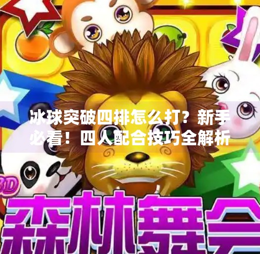 冰球突破四排怎么打？新手必看！四人配合技巧全解析，带你轻松上分！冰球突破四排怎么打