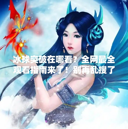 冰球突破在哪看？全网最全观看指南来了！别再乱搜了！冰球突破在哪个软件上看