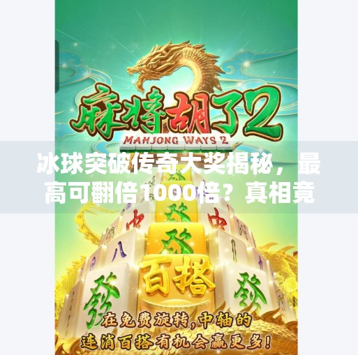 冰球突破传奇大奖揭秘，最高可翻倍1000倍？真相竟藏在这三个关键点！冰球突破传奇大奖多少倍