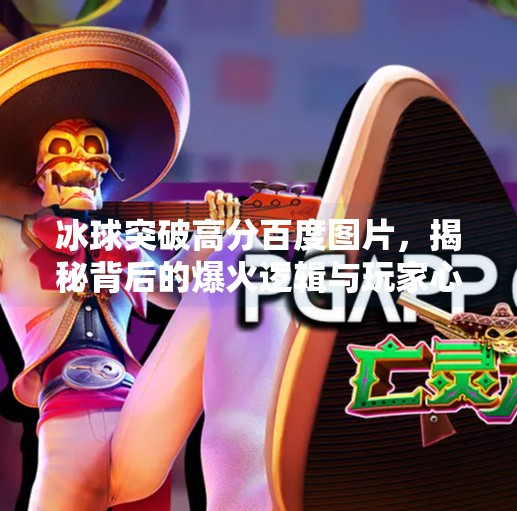 冰球突破高分百度图片，揭秘背后的爆火逻辑与玩家心理,冰球突破高分百度图片
