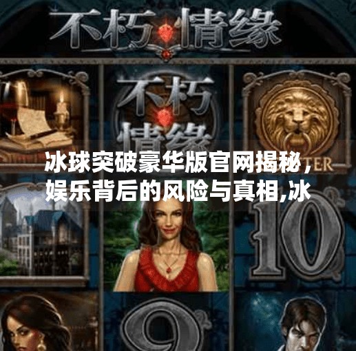 冰球突破豪华版官网揭秘，娱乐背后的风险与真相,冰球突破豪华版官网