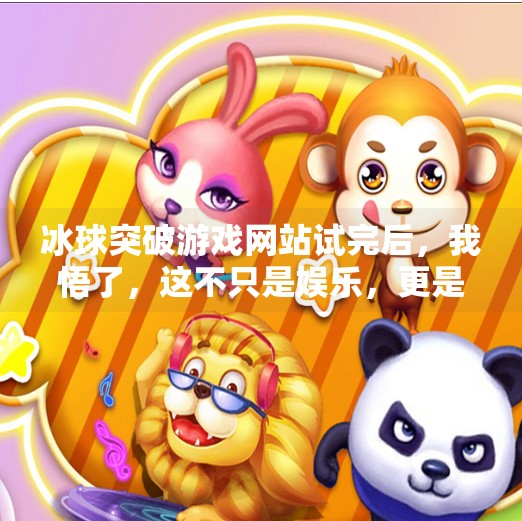 冰球突破游戏网站试完后，我悟了，这不只是娱乐，更是一场心理战！冰球突破游戏网站试完