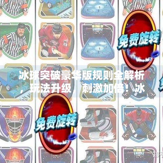 冰球突破豪华版规则全解析，玩法升级，刺激加倍！冰球突破豪华版规则