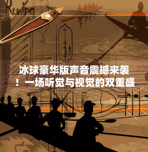 冰球豪华版声音震撼来袭！一场听觉与视觉的双重盛宴,突破冰球豪华版声音