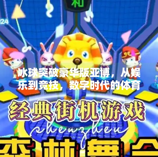 冰球突破豪华版亚博，从娱乐到竞技，数字时代的体育新玩法,冰球突破豪华版亚博