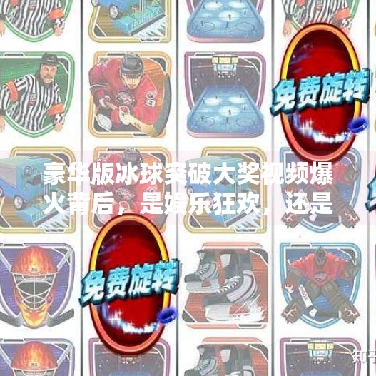 豪华版冰球突破大奖视频爆火背后，是娱乐狂欢，还是新型赌博陷阱？豪华版冰球突破大奖视屏