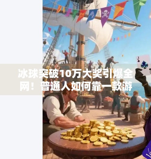冰球突破10万大奖引爆全网！普通人如何靠一款游戏逆袭人生？冰球突破10万大奖