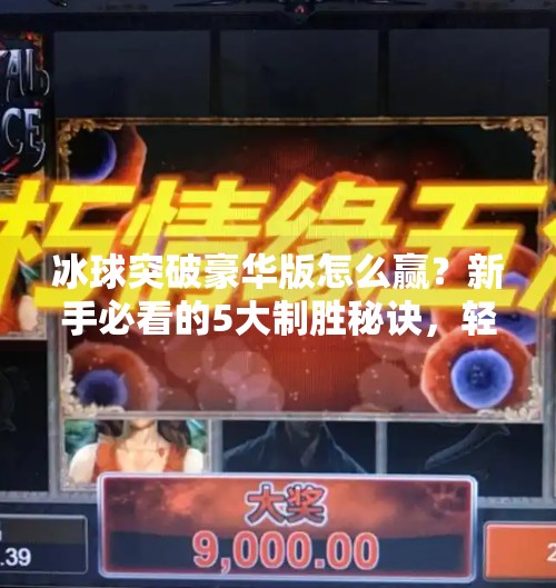 冰球突破豪华版怎么赢？新手必看的5大制胜秘诀，轻松上分不踩坑！冰球突破豪华版怎么赢