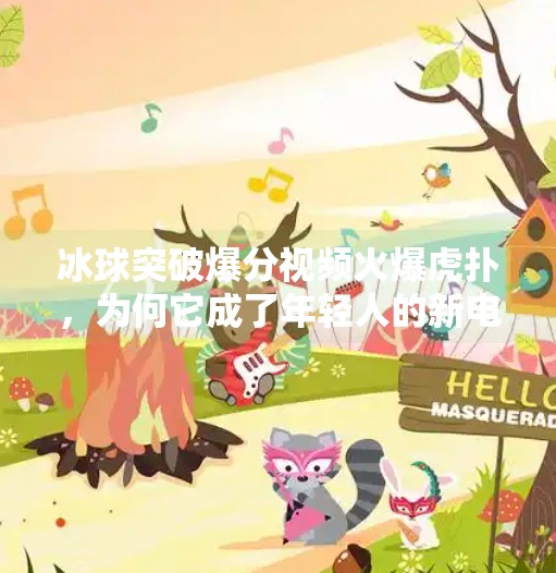 冰球突破爆分视频火爆虎扑，为何它成了年轻人的新电子鸦片？冰球突破爆分视频虎扑